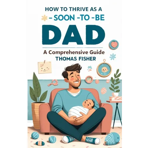 How to Thrive as a Soon-To-Be Dad: A Comprehensive Guide for the Expectant Father