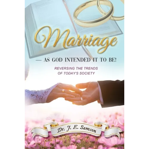 Marriage As God Intended It to Be!: Reversing the Trends of Today's Society