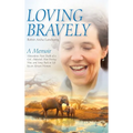 Loving Bravely: A Memoir Miraculous Near Death of a Girl, Abducted, Shot During War, and Sung Back to Life by an African Woman