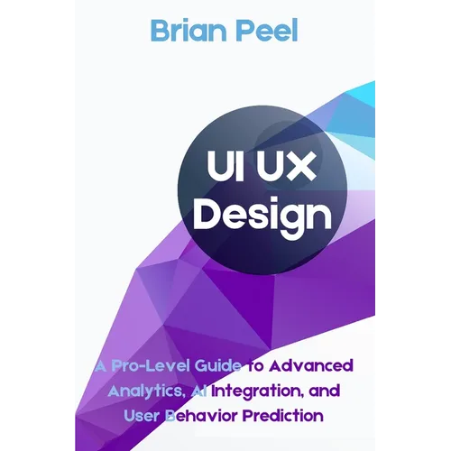 UI UX Design: A Pro-Level Guide to Advanced Analytics, AI Integration, and User Behavior Prediction