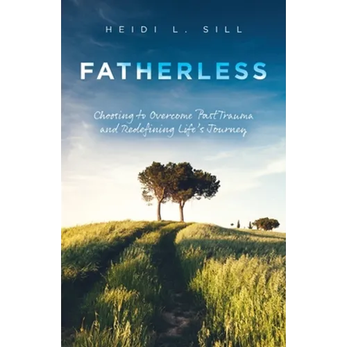 Fatherless: Choosing to Overcome Past Trauma and Redefining Life's Journey