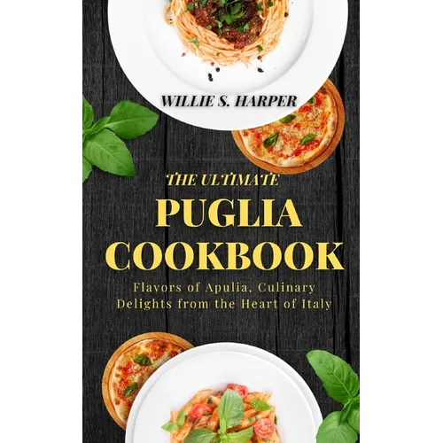 The Ultimate Puglia Cookbook: Flavors of Apulia, Culinary Delights from the Heart of Italy
