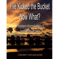 I've Kicked the Bucket. Now What?: Important Information You'll Need Once I'm Gone