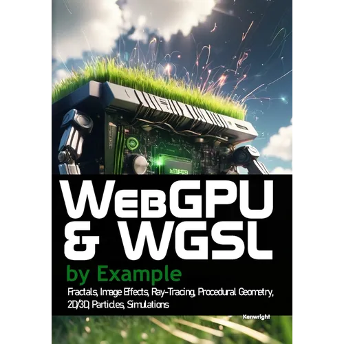 WebGPU and WGSL by Example: Fractals, Image Effects, Ray-Tracing, Procedural Geometry, 2D/3D, Particles, Simulations