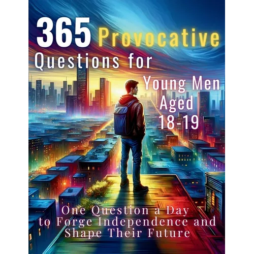 365 Provocative Questions for Young Men Aged 18-19: One Question a Day to Forge Independence and Shape Their Future
