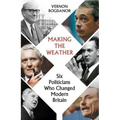 Making the Weather: Six Politicians Who Changed Modern Britain