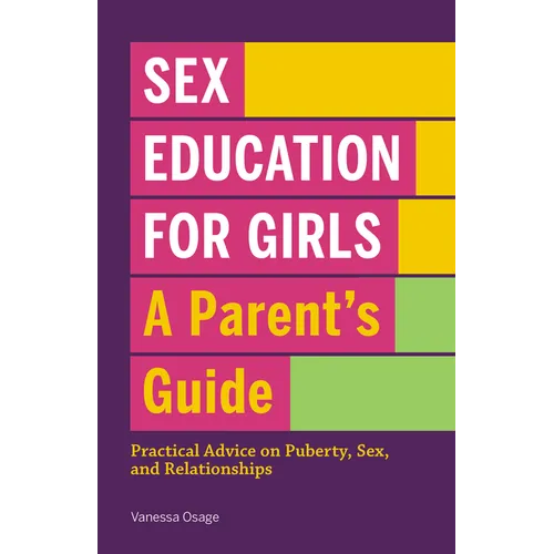 Sex Education for Girls: A Parent's Guide: Practical Advice on Puberty, Sex, and Relationships