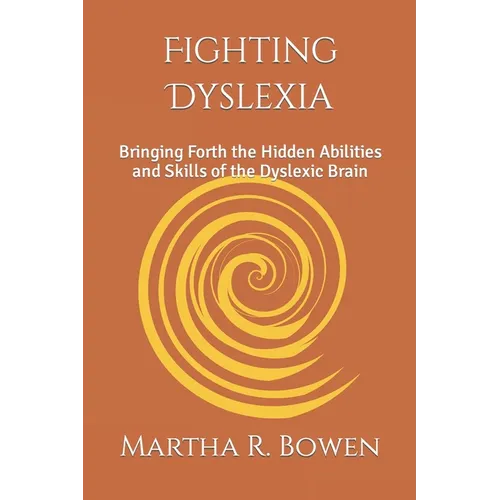 Fighting Dyslexia: Bringing Forth the Hidden Abilities and Skills of the Dyslexic Brain