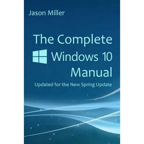 The Complete Windows 10 Manual: Updated for the new Spring Update