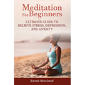 Meditation for Beginners: Ultimate Guide to Relieve Stress, Depression and Anxiety