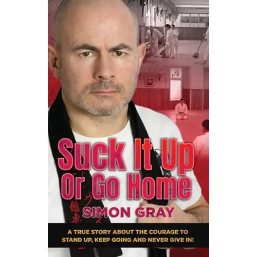 Suck It Up Or Go Home: A True Story About The Courage To Stand Up, Keep Going And Never Give In!