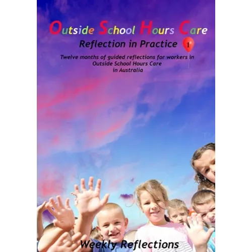Outside School Hours Care: Reflection in Practise Volume 1: 12 months of guided reflections for workers in Outside School Hours Care in Australia