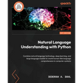 Natural Language Understanding with Python: Combine natural language technology, deep learning, and large language models to create human-like languag