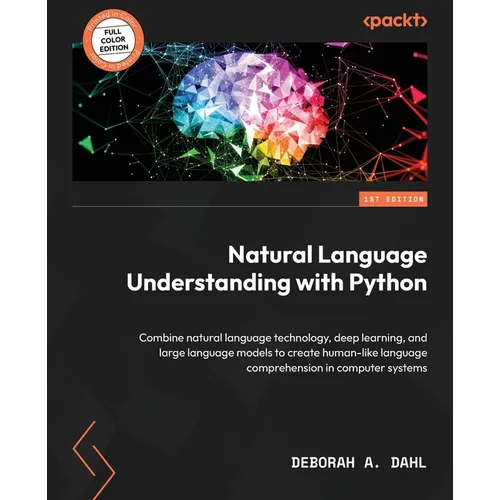 Natural Language Understanding with Python: Combine natural language technology, deep learning, and large language models to create human-like languag