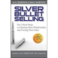 Silver Bullet Selling: Six Critical Steps to Opening More Relationships and Closing More Sales
