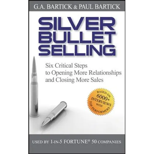 Silver Bullet Selling: Six Critical Steps to Opening More Relationships and Closing More Sales