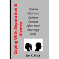 Coping With Separation and Divorce: How to Heal and Achieve Success After Your Marriage Ends