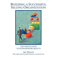Building a Successful Selling Organization: The Critical Path to Extraordinary Results