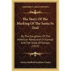 The Story Of The Marking Of The Santa Fe Trail: By The Daughters Of The American Revolution In Kansas And The State Of Kansas (1915)