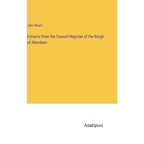Extracts from the Council Register of the Burgh of Aberdeen