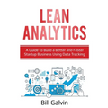 Lean Analytics: A Guide to Build a Better and Faster Startup Business Using Data Tracking