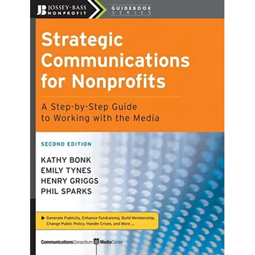 Strategic Communications for Nonprofits: A Step-By-Step Guide to Working with the Media