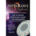 Astrology Explained: Astrology Overview, Basics of Astrology, Zodiac Signs, History, Elements, Proficiency, How to Apply During Reading, an