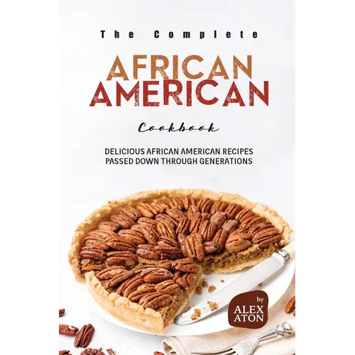The Complete African American Cookbook: Delicious African American Recipes Passed Down Through Generations