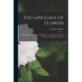 The Language of Flowers: With Illustrative Poetry; to Which Are Now Added the Calendar of Flowers and the Dial of Flowers