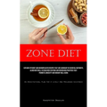 Zone Diet: Explore Efficient And Uncomplicated Recipes That Are Abundant In Essential Nutrients, Along With Well-Established Customs And Nourishing Pr