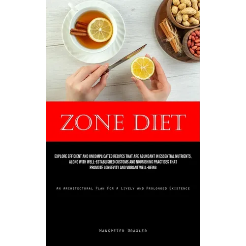 Zone Diet: Explore Efficient And Uncomplicated Recipes That Are Abundant In Essential Nutrients, Along With Well-Established Customs And Nourishing Pr