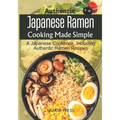 Authentic Japanese Ramen Cooking Made Simple: A Japanese Cookbook, Including Authentic Ramen Recipes