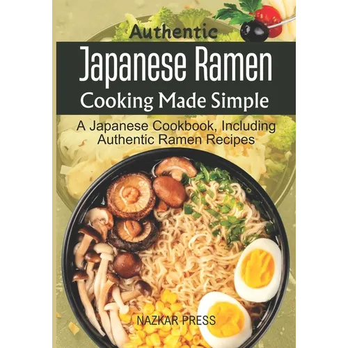 Authentic Japanese Ramen Cooking Made Simple: A Japanese Cookbook, Including Authentic Ramen Recipes