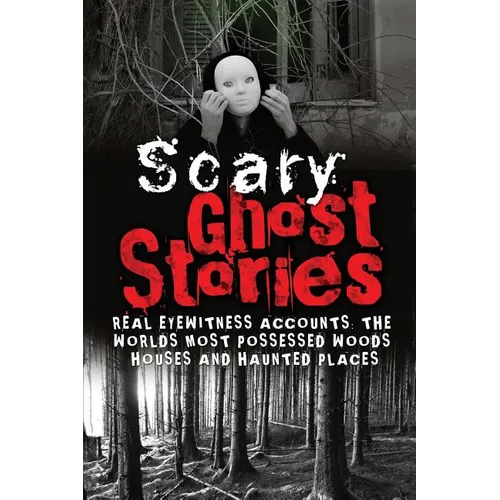 Scary Ghost Stories: REAL Eyewitness Accounts: The Worlds Most Possessed Woods, Houses And Haunted Places