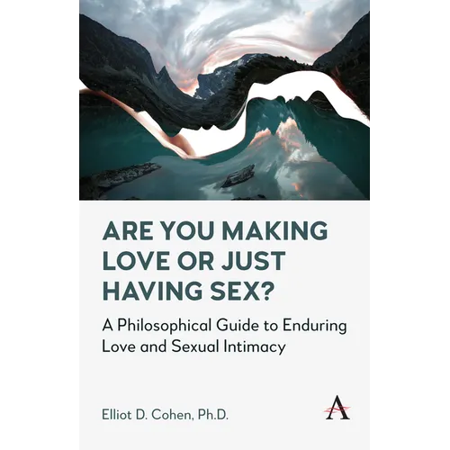 Are You Making Love or Just Having Sex?: A Philosophical Guide to Enduring Love and Sexual Intimacy