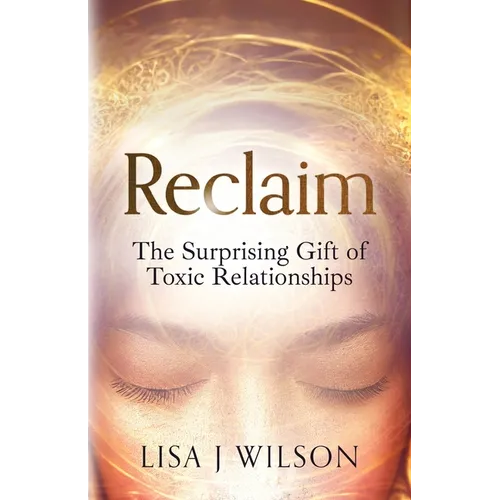 Reclaim: The Surprising Gift of Toxic Relationships