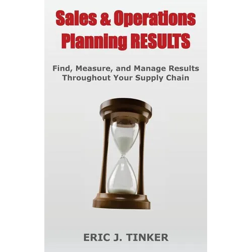 Sales & Operations Planning RESULTS: Find, Measure, and Manage Results Throughout Your Supply Chain