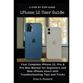 iPHONE 12 USER GUIDE: Your Complete iPhone 12, Pro & Pro Max Manual for Beginners and New iPhone Users with Troubleshooting Tips and Tricks.