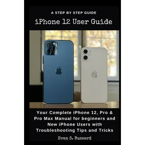 iPHONE 12 USER GUIDE: Your Complete iPhone 12, Pro & Pro Max Manual for Beginners and New iPhone Users with Troubleshooting Tips and Tricks.