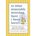 To What Miserable Wretches Have I Been Born?: Revenge Poetry for Babies and Toddlers