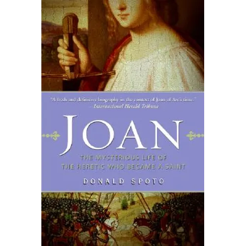 Joan: The Mysterious Life of the Heretic Who Became a Saint