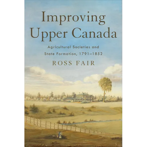 Improving Upper Canada: Agricultural Societies and State Formation, 1791-1852
