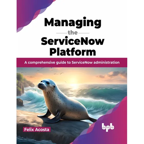 Managing the ServiceNow Platform: A comprehensive guide to ServiceNow administration (English Edition)