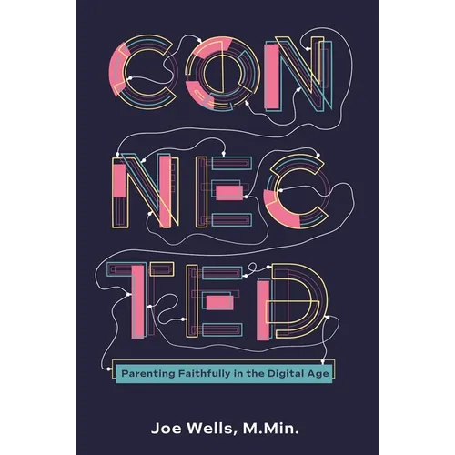 Connected: Parenting Faithfully in the Digital Age