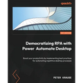 Democratizing RPA with Power Automate Desktop: Boost your productivity by implementing best practices for automating repetitive desktop processes