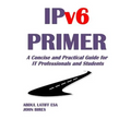 IPv6 PRIMER: A Concise and Practical Guide for IT Professionals and Students