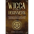 Wicca for Beginners: The Ultimate Guide to Witchcraft, Wiccan Beliefs, Traditions, Rituals & Magic. Starter kit for the solitary practition