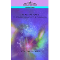 The Astral Plane: Its Scenery, Inhabitants & Phenomena