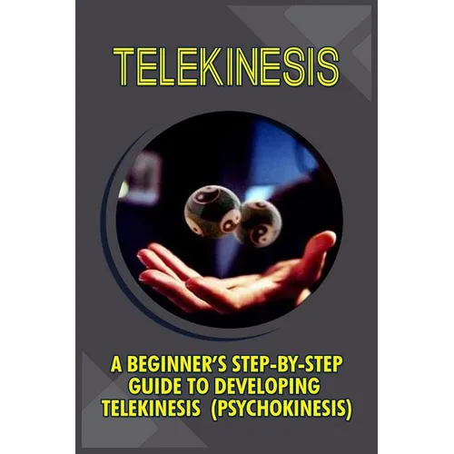 Telekinesis: A Beginner's Step-By-Step Guide To Developing Telekinesis (Psychokinesis)