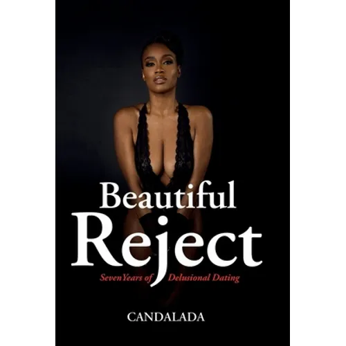 Beautiful Reject: Seven Years of Delusional Dating